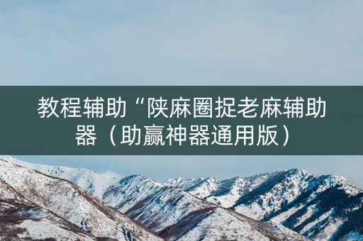 教程辅助“陕麻圈捉老麻辅助器（助赢神器通用版）