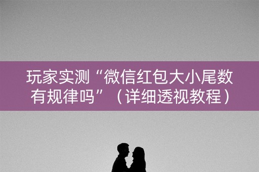 玩家实测“微信红包大小尾数有规律吗”（详细透视教程）-哔哩哔哩