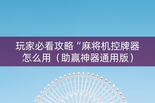 玩家必看攻略“麻将机控牌器怎么用（助赢神器通用版）