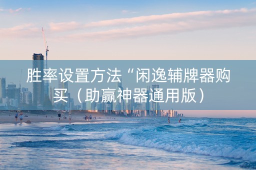 胜率设置方法“闲逸辅牌器购买（助赢神器通用版）