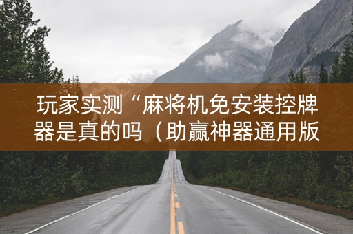 玩家实测“麻将机免安装控牌器是真的吗（助赢神器通用版）