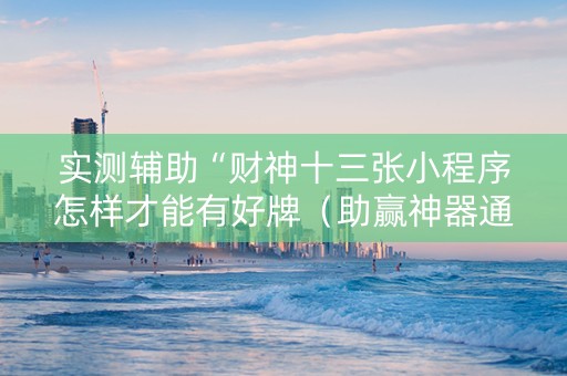 实测辅助“财神十三张小程序怎样才能有好牌（助赢神器通用版）
