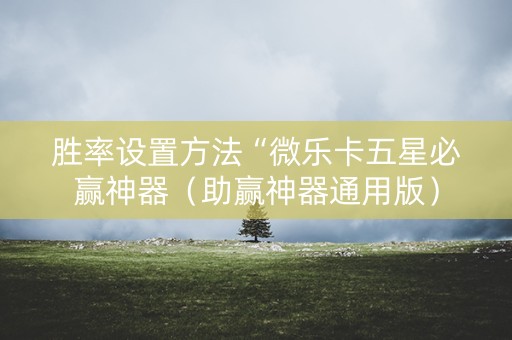 胜率设置方法“微乐卡五星必赢神器（助赢神器通用版）