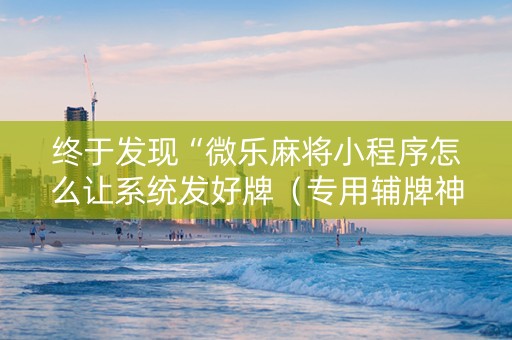 终于发现“微乐麻将小程序怎么让系统发好牌（专用辅牌神器免安装）