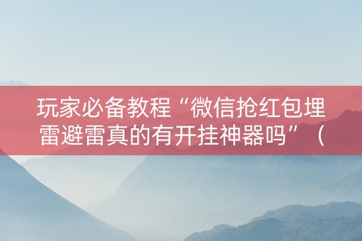 玩家必备教程“微信抢红包埋雷避雷真的有开挂神器吗”（详细透视教程）-哔哩哔哩