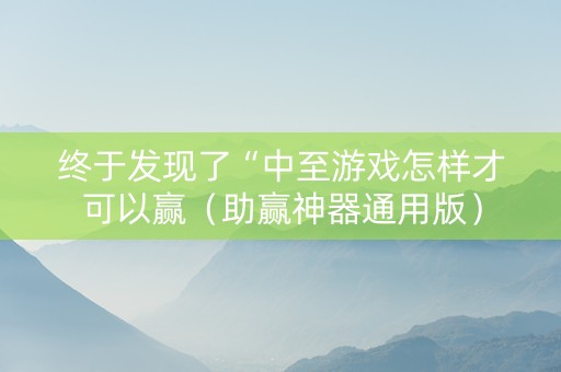 终于发现了“中至游戏怎样才可以赢（助赢神器通用版）