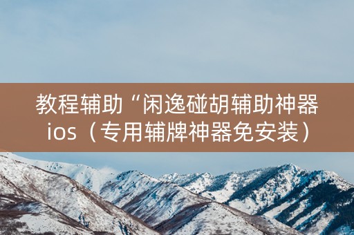 教程辅助“闲逸碰胡辅助神器ios（专用辅牌神器免安装）