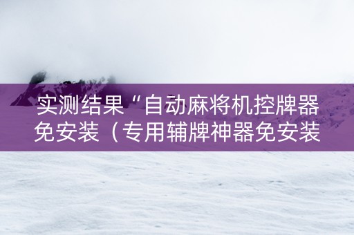 实测结果“自动麻将机控牌器免安装（专用辅牌神器免安装）