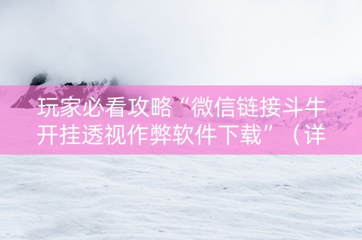 玩家必看攻略“微信链接斗牛开挂透视作弊软件下载”（详细透视教程）-哔哩哔哩