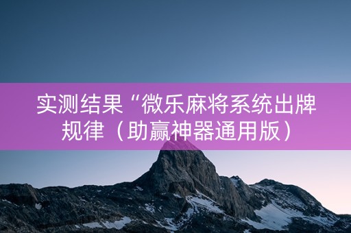 实测结果“微乐麻将系统出牌规律（助赢神器通用版）