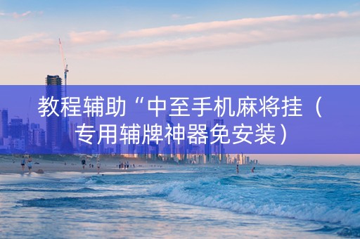 教程辅助“中至手机麻将挂（专用辅牌神器免安装）