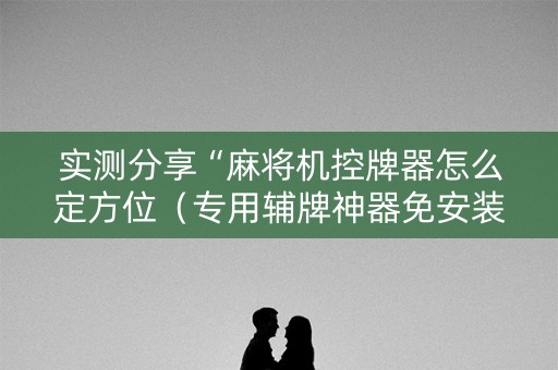 实测分享“麻将机控牌器怎么定方位（专用辅牌神器免安装）