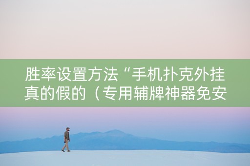 胜率设置方法“手机扑克外挂真的假的（专用辅牌神器免安装）