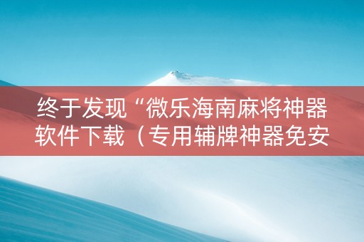 终于发现“微乐海南麻将神器软件下载（专用辅牌神器免安装）