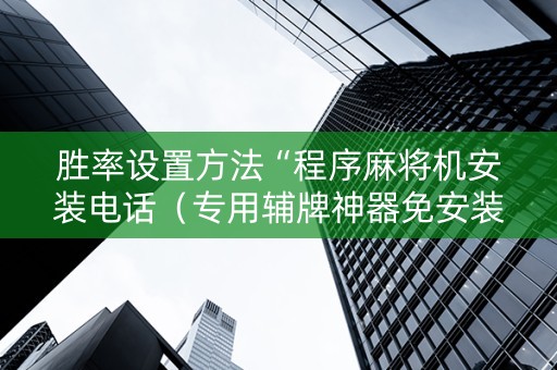 胜率设置方法“程序麻将机安装电话（专用辅牌神器免安装）