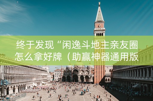 终于发现“闲逸斗地主亲友圈怎么拿好牌（助赢神器通用版）