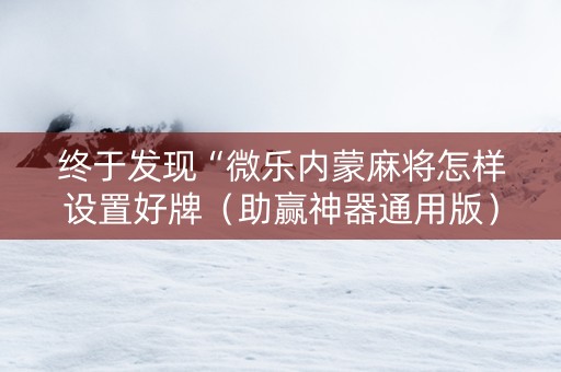 终于发现“微乐内蒙麻将怎样设置好牌（助赢神器通用版）