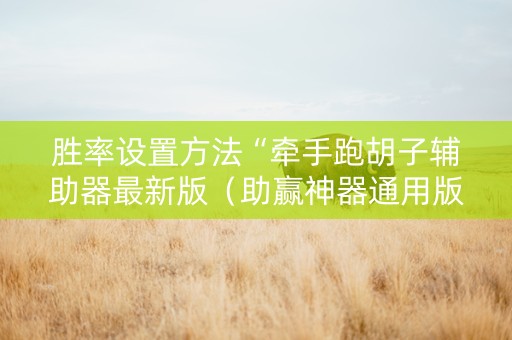 胜率设置方法“牵手跑胡子辅助器最新版（助赢神器通用版）