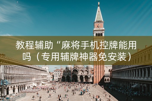 教程辅助“麻将手机控牌能用吗（专用辅牌神器免安装）