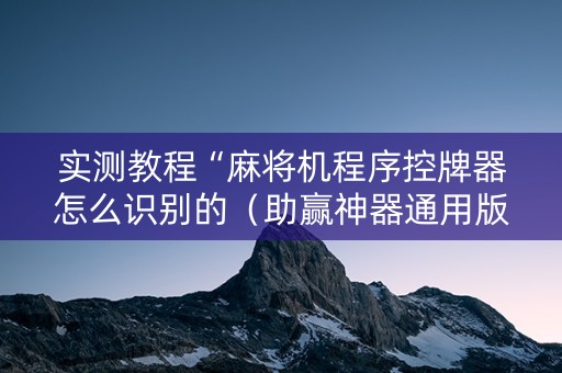 实测教程“麻将机程序控牌器怎么识别的（助赢神器通用版）