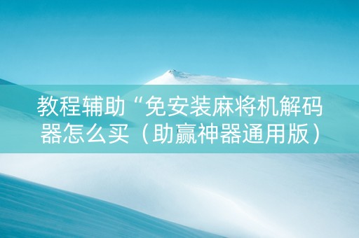教程辅助“免安装麻将机解码器怎么买（助赢神器通用版）