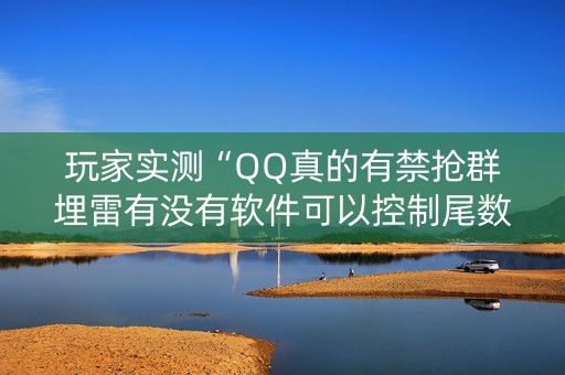 玩家实测“QQ真的有禁抢群埋雷有没有软件可以控制尾数”（详细透视教程）-哔哩哔哩