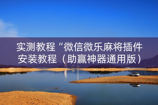 实测教程“微信微乐麻将插件安装教程（助赢神器通用版）