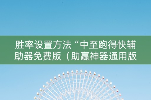 胜率设置方法“中至跑得快辅助器免费版（助赢神器通用版）
