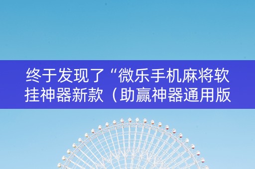 终于发现了“微乐手机麻将软挂神器新款（助赢神器通用版）