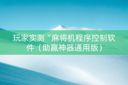 玩家实测“麻将机程序控制软件（助赢神器通用版）