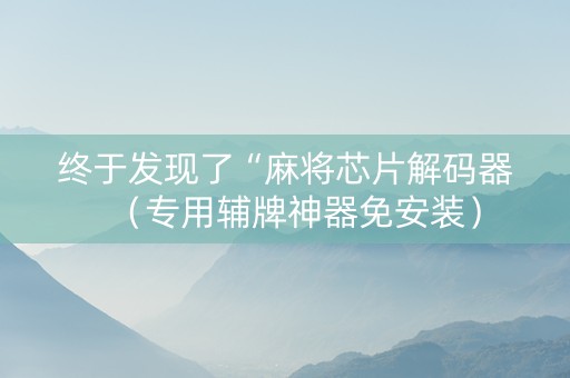 终于发现了“麻将芯片解码器（专用辅牌神器免安装）