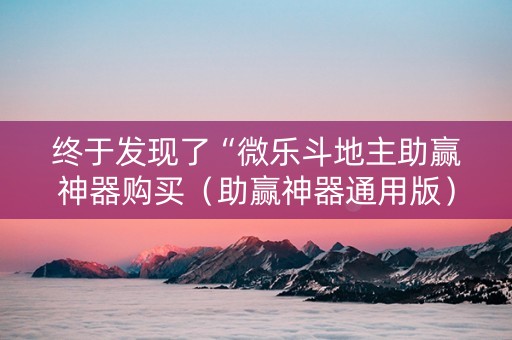 终于发现了“微乐斗地主助赢神器购买（助赢神器通用版）