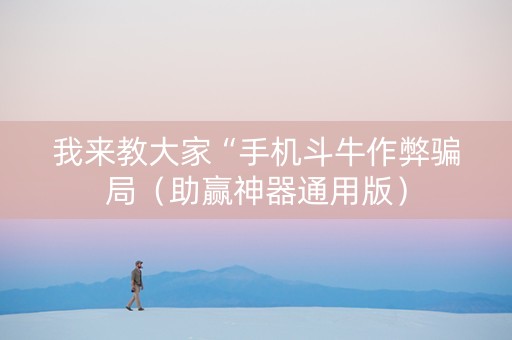 我来教大家“手机斗牛作弊骗局（助赢神器通用版）