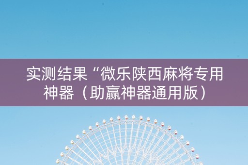实测结果“微乐陕西麻将专用神器（助赢神器通用版）