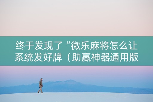 终于发现了“微乐麻将怎么让系统发好牌（助赢神器通用版）