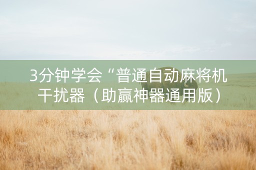 3分钟学会“普通自动麻将机干扰器（助赢神器通用版）