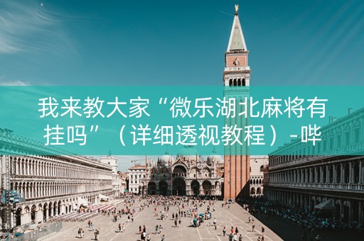 我来教大家“微乐湖北麻将有挂吗”（详细透视教程）-哔哩哔哩