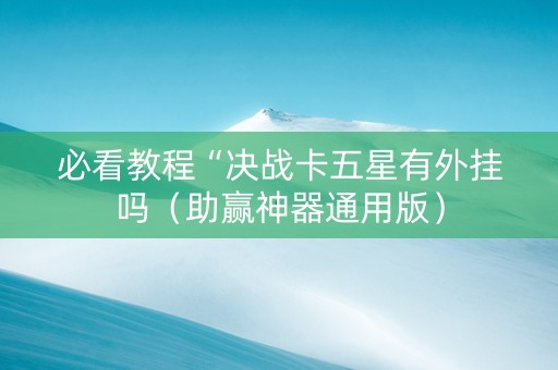 必看教程“决战卡五星有外挂吗（助赢神器通用版）