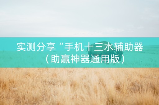 实测分享“手机十三水辅助器（助赢神器通用版）