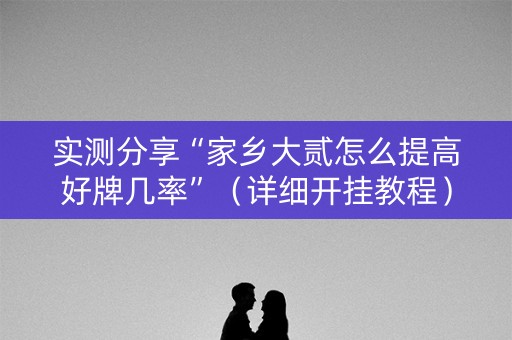 实测分享“家乡大贰怎么提高好牌几率”（详细开挂教程）-哔哩哔哩
