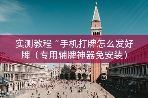 实测教程“手机打牌怎么发好牌（专用辅牌神器免安装）