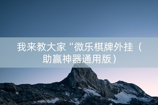 我来教大家“微乐棋牌外挂（助赢神器通用版）