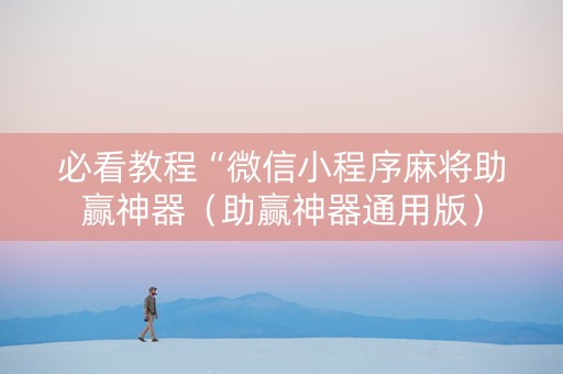 必看教程“微信小程序麻将助赢神器（助赢神器通用版）