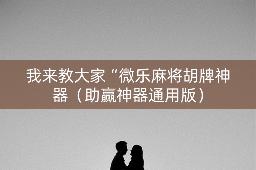 我来教大家“微乐麻将胡牌神器（助赢神器通用版）