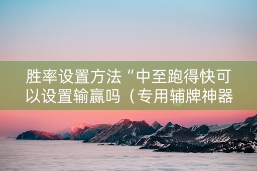 胜率设置方法“中至跑得快可以设置输赢吗（专用辅牌神器免安装）