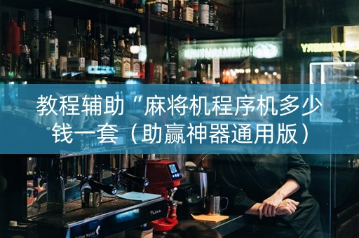 教程辅助“麻将机程序机多少钱一套（助赢神器通用版）