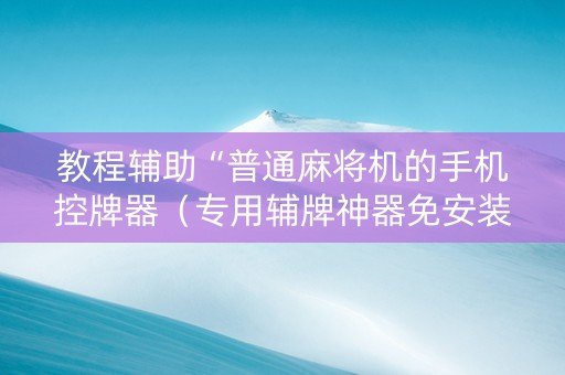 教程辅助“普通麻将机的手机控牌器（专用辅牌神器免安装）