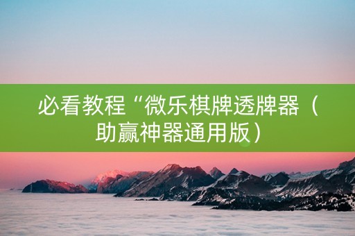 必看教程“微乐棋牌透牌器（助赢神器通用版）