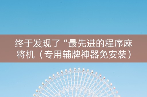 终于发现了“最先进的程序麻将机（专用辅牌神器免安装）