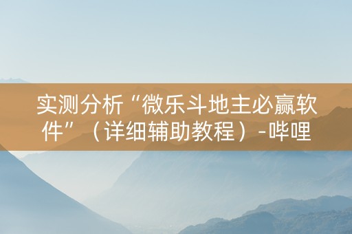实测分析“微乐斗地主必赢软件”（详细辅助教程）-哔哩哔哩